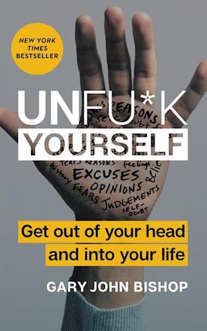 Unfu*k Yourself: Get Out of Your Head and Into Your Life af Gary John Bishop