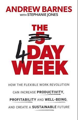 The 4 Day Week: How the flexible work revolution can increase productivity, profitability and wellbeing, and help create a sustainable future af Andrew Barnes